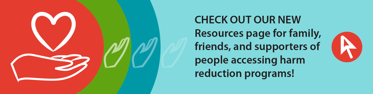 Is your loved one accessing harm reduction programs? Check out our new Resources page for family, friends, and supporters of people accessing harm reduction programs!